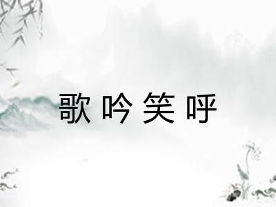 歌吟笑呼